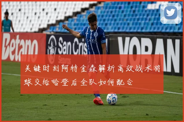 关键时刻阿特金森解析高效战术将球交给哈登后全队如何配合