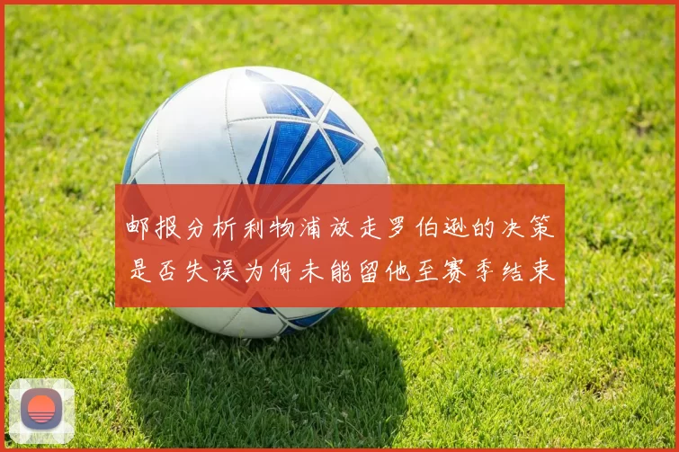 邮报分析利物浦放走罗伯逊的决策是否失误为何未能留他至赛季结束