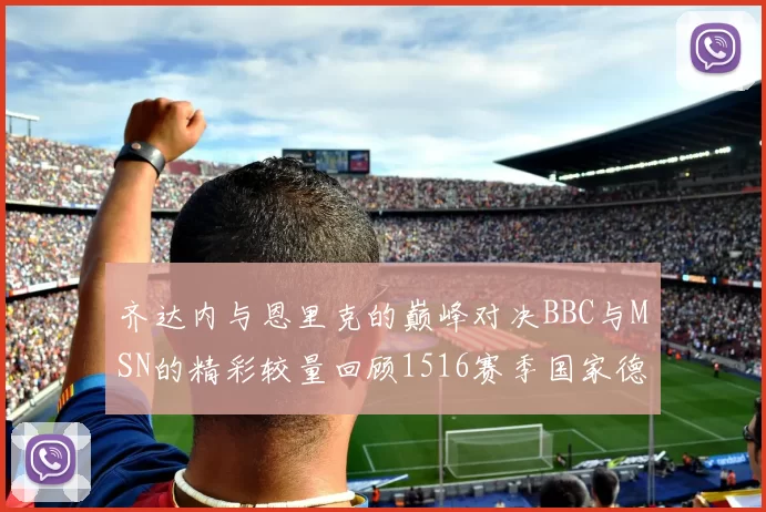 齐达内与恩里克的巅峰对决BBC与MSN的精彩较量回顾1516赛季国家德比