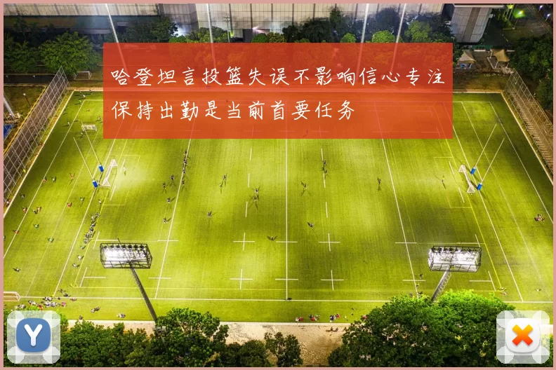 哈登坦言投篮失误不影响信心专注保持出勤是当前首要任务