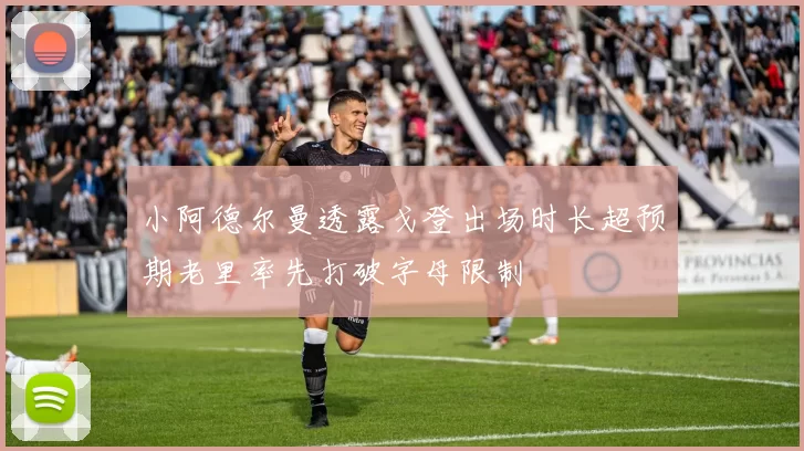 小阿德尔曼透露戈登出场时长超预期老里率先打破字母限制