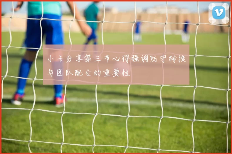 小卡分享第三节心得强调防守转换与团队配合的重要性