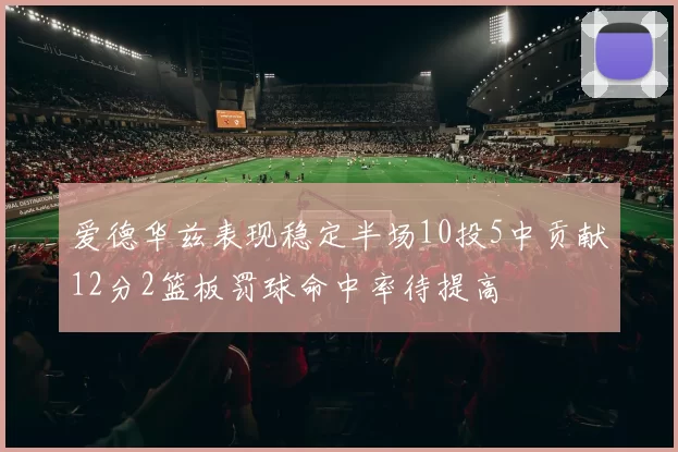 爱德华兹表现稳定半场10投5中贡献12分2篮板罚球命中率待提高