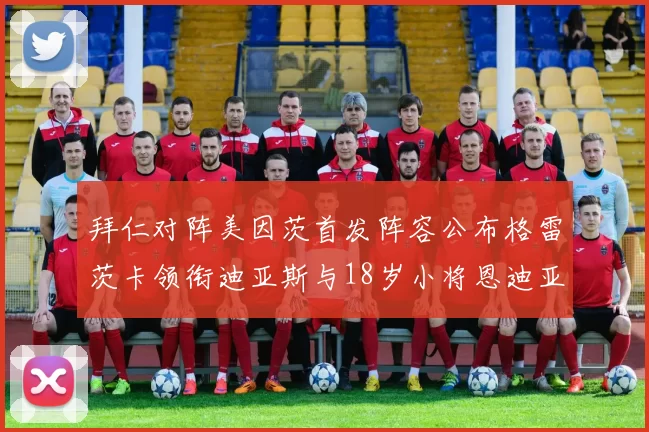 拜仁对阵美因茨首发阵容公布格雷茨卡领衔迪亚斯与18岁小将恩迪亚耶出战