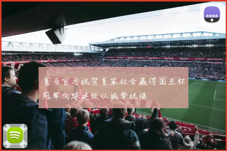 皇马官方祝贺皇家社会赢得国王杯冠军向球迷致以诚挚祝福