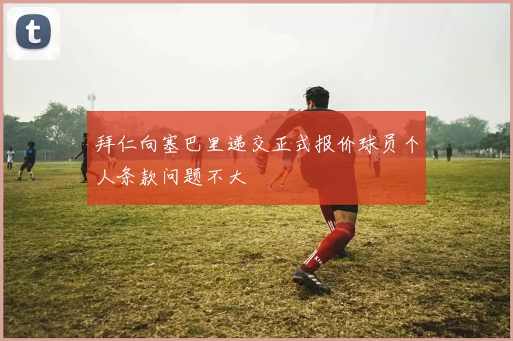 拜仁向塞巴里递交正式报价球员个人条款问题不大